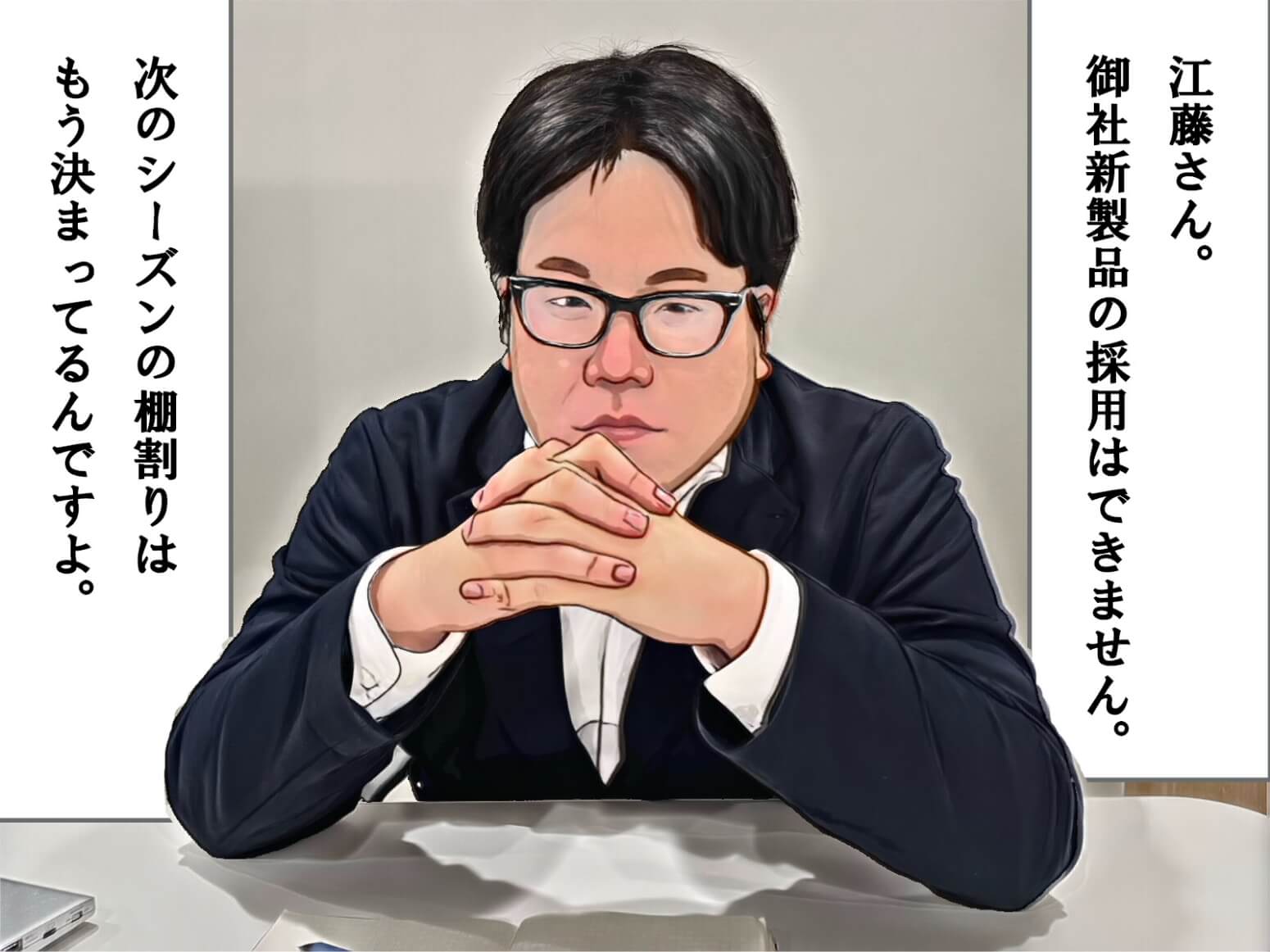 江藤さん。御社新製品の採用はできません。次のシーズンの棚割りはもう決まっているんですよ。